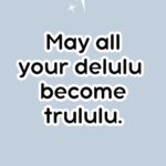 May all your delulu become trululu - Be Delulu ~ Life Is Your Delusion